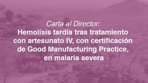 Carta al Director: Hemolísis tardía tras tratamiento con artesunato IV, con certificación de Good Manufacturing Practice, en malaria severa